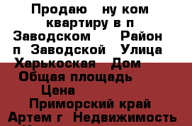 Продаю 1-ну ком. квартиру в п. Заводском!!! › Район ­ п. Заводской › Улица ­ Харькоская › Дом ­ 2 › Общая площадь ­ 33 › Цена ­ 1 350 000 - Приморский край, Артем г. Недвижимость » Квартиры продажа   